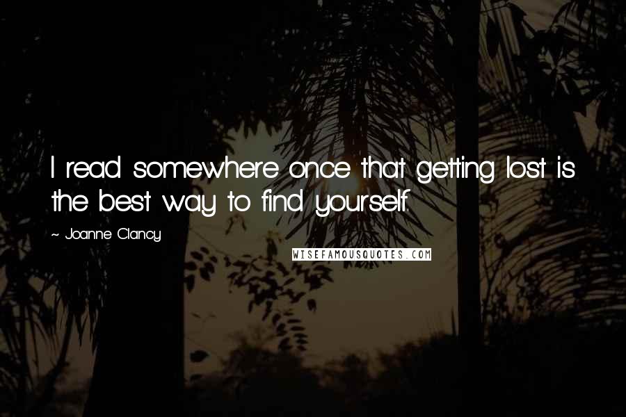 Joanne Clancy quotes: I read somewhere once that getting lost is the best way to find yourself.