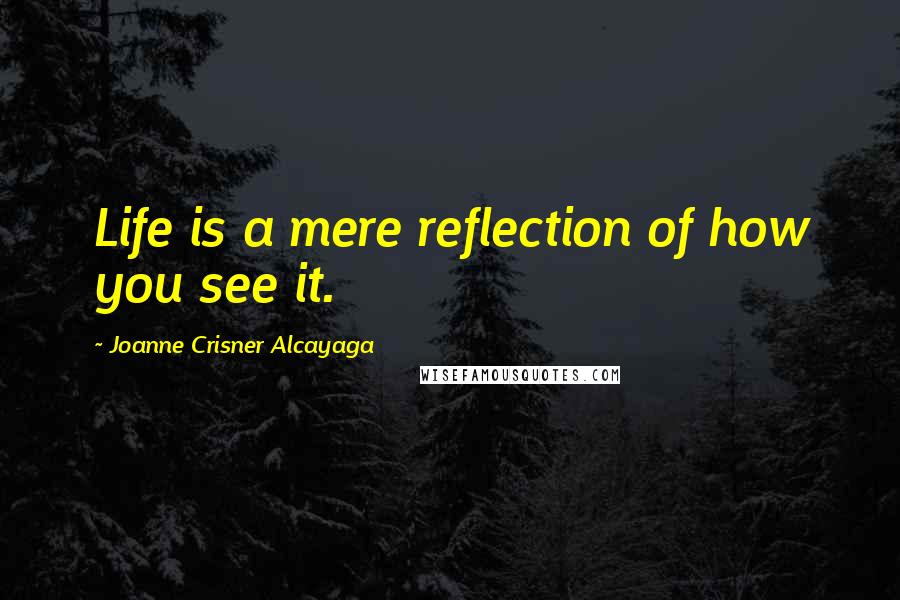 Joanne Crisner Alcayaga quotes: Life is a mere reflection of how you see it.