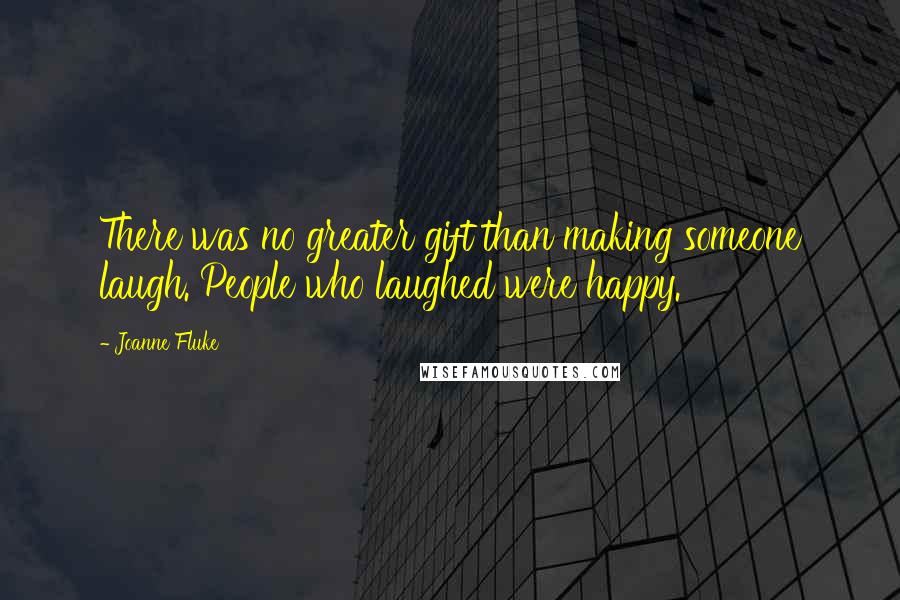 Joanne Fluke quotes: There was no greater gift than making someone laugh. People who laughed were happy.