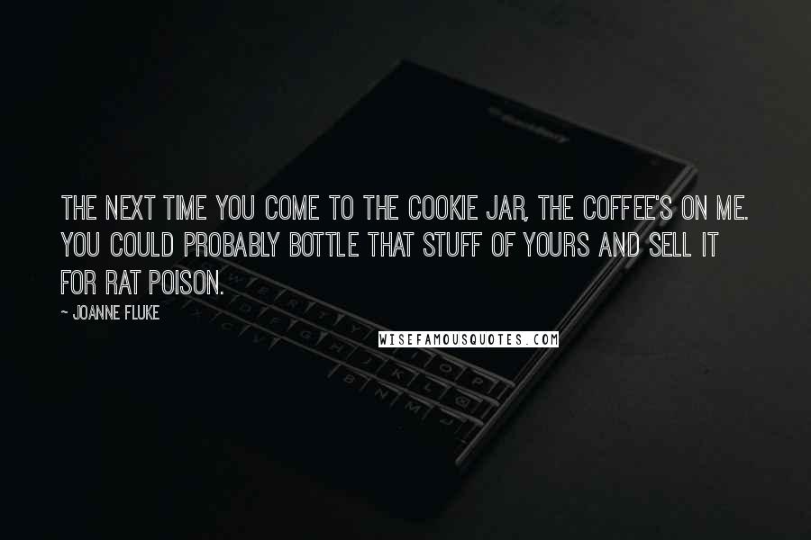 Joanne Fluke quotes: The next time you come to the Cookie Jar, the coffee's on me. You could probably bottle that stuff of yours and sell it for rat poison.