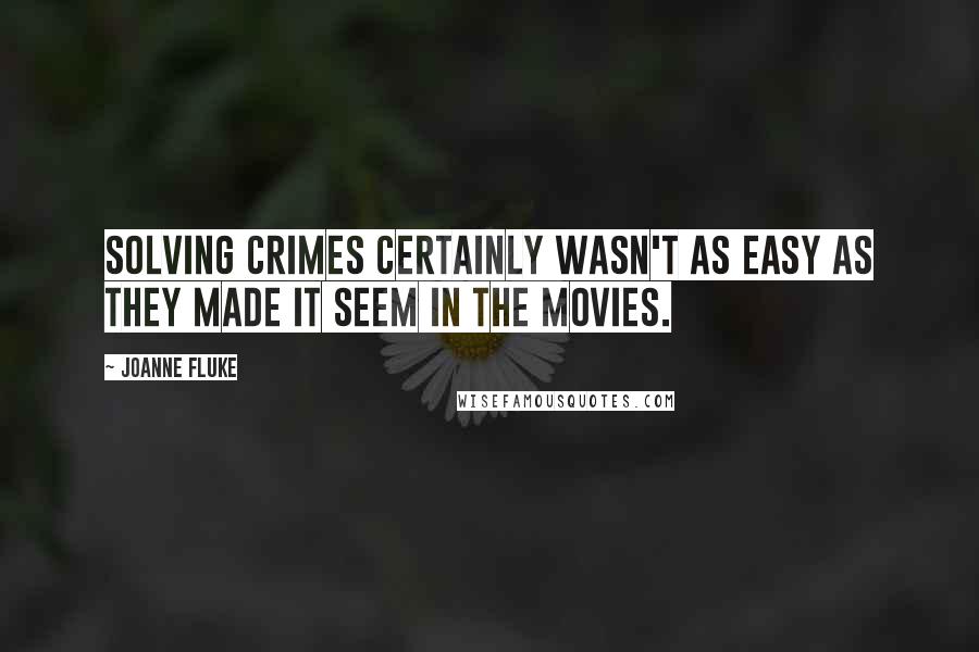 Joanne Fluke quotes: Solving crimes certainly wasn't as easy as they made it seem in the movies.