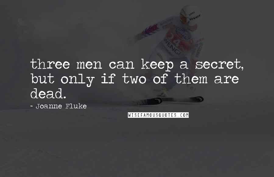 Joanne Fluke quotes: three men can keep a secret, but only if two of them are dead.