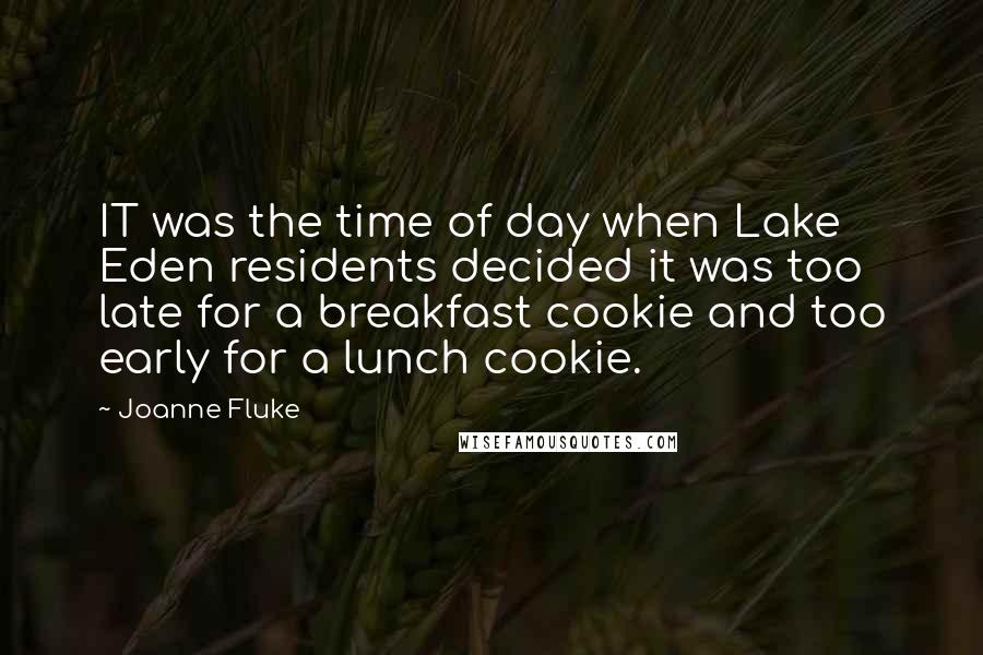 Joanne Fluke quotes: IT was the time of day when Lake Eden residents decided it was too late for a breakfast cookie and too early for a lunch cookie.