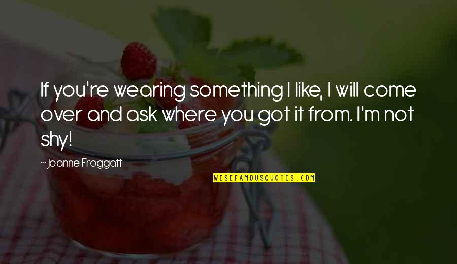Joanne Froggatt Quotes By Joanne Froggatt: If you're wearing something I like, I will