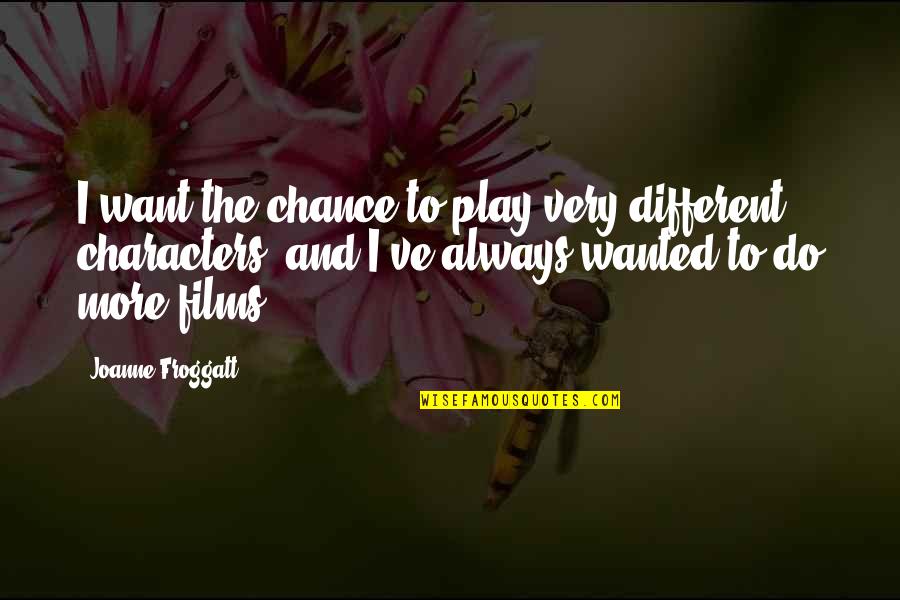 Joanne Froggatt Quotes By Joanne Froggatt: I want the chance to play very different