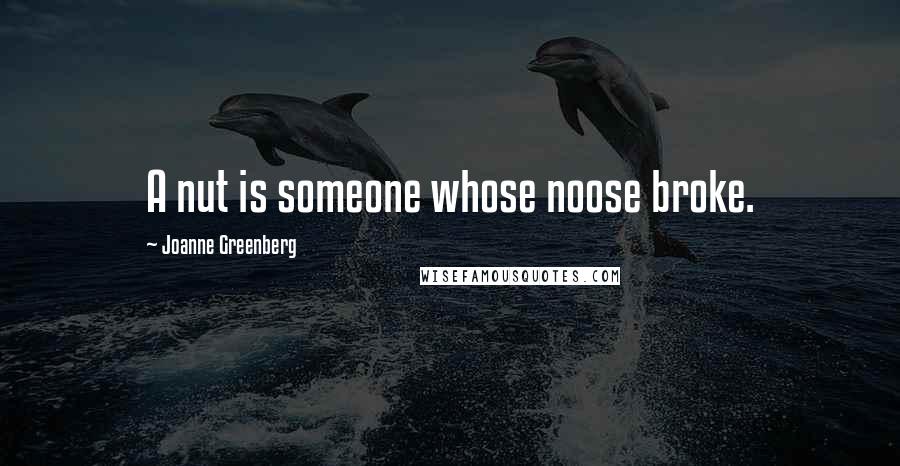 Joanne Greenberg quotes: A nut is someone whose noose broke.