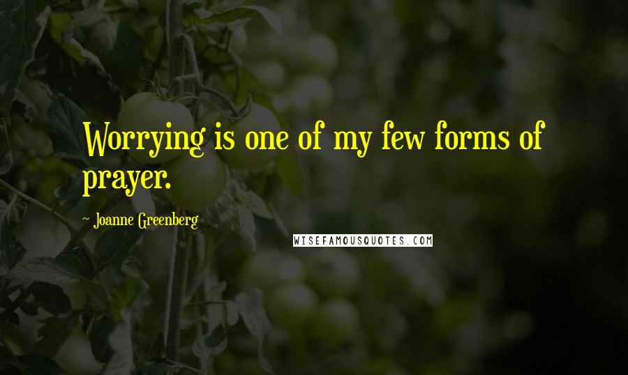 Joanne Greenberg quotes: Worrying is one of my few forms of prayer.