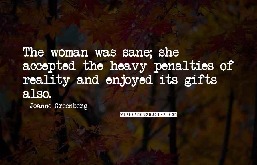 Joanne Greenberg quotes: The woman was sane; she accepted the heavy penalties of reality and enjoyed its gifts also.