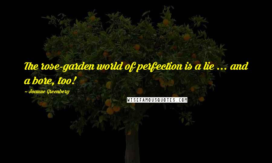 Joanne Greenberg quotes: The rose-garden world of perfection is a lie ... and a bore, too!