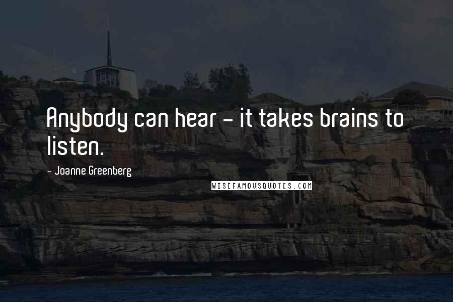 Joanne Greenberg quotes: Anybody can hear - it takes brains to listen.