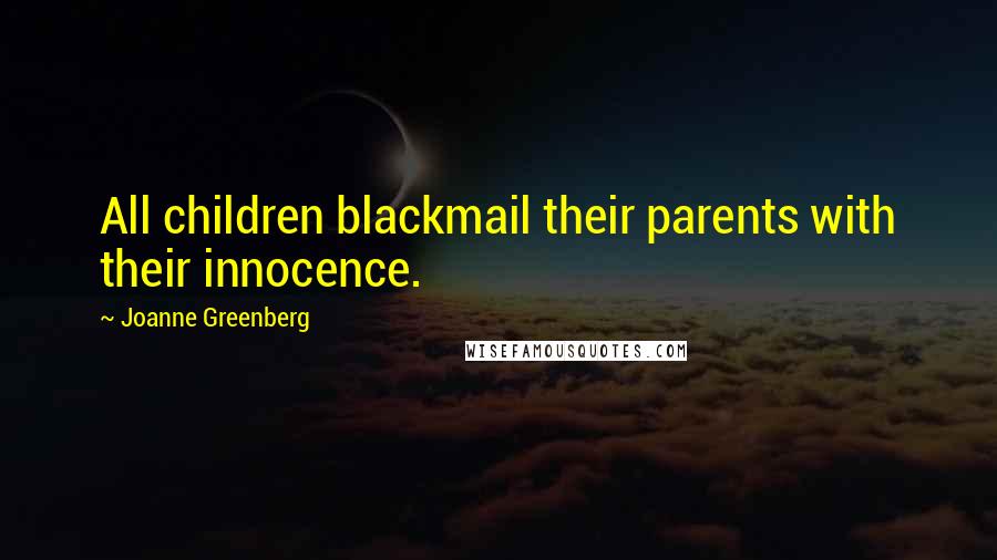 Joanne Greenberg quotes: All children blackmail their parents with their innocence.