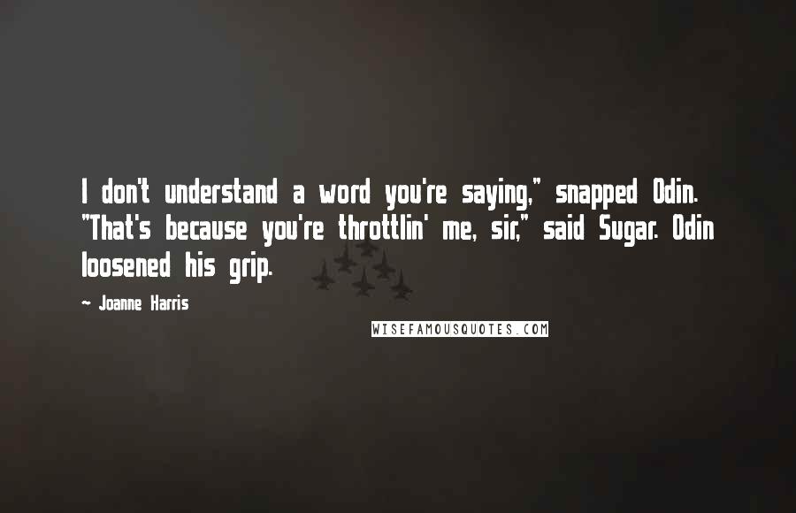 Joanne Harris quotes: I don't understand a word you're saying," snapped Odin. "That's because you're throttlin' me, sir," said Sugar. Odin loosened his grip.