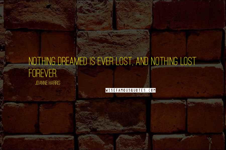 Joanne Harris quotes: Nothing dreamed is ever lost, and nothing lost forever.