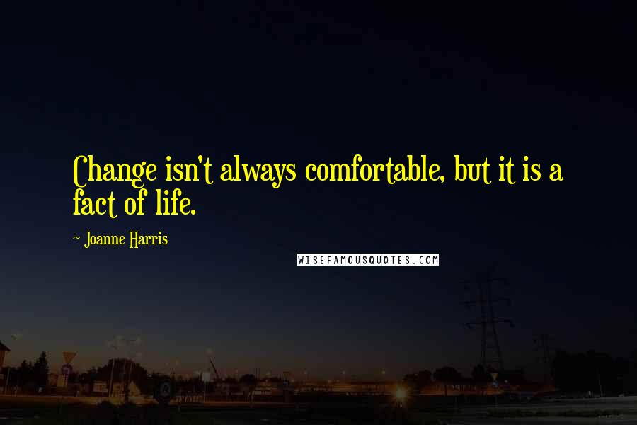 Joanne Harris quotes: Change isn't always comfortable, but it is a fact of life.