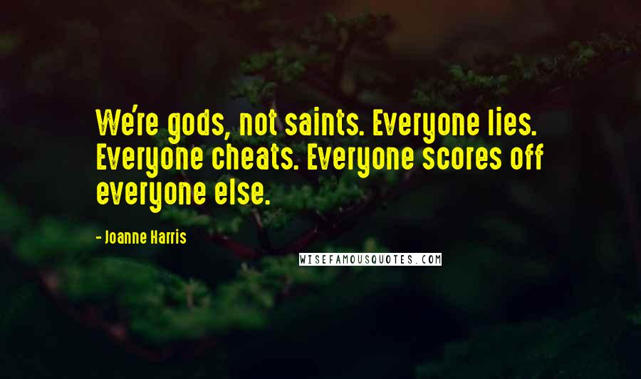 Joanne Harris quotes: We're gods, not saints. Everyone lies. Everyone cheats. Everyone scores off everyone else.