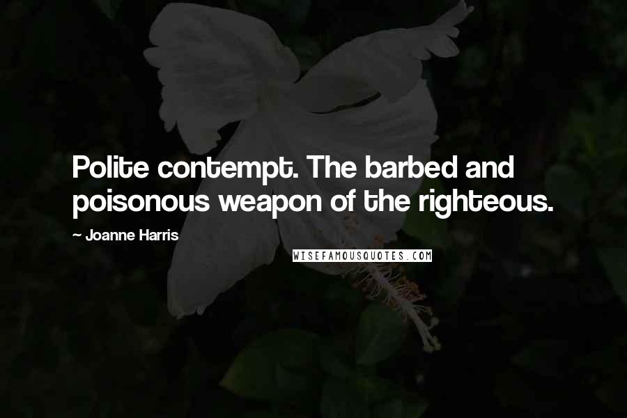 Joanne Harris quotes: Polite contempt. The barbed and poisonous weapon of the righteous.