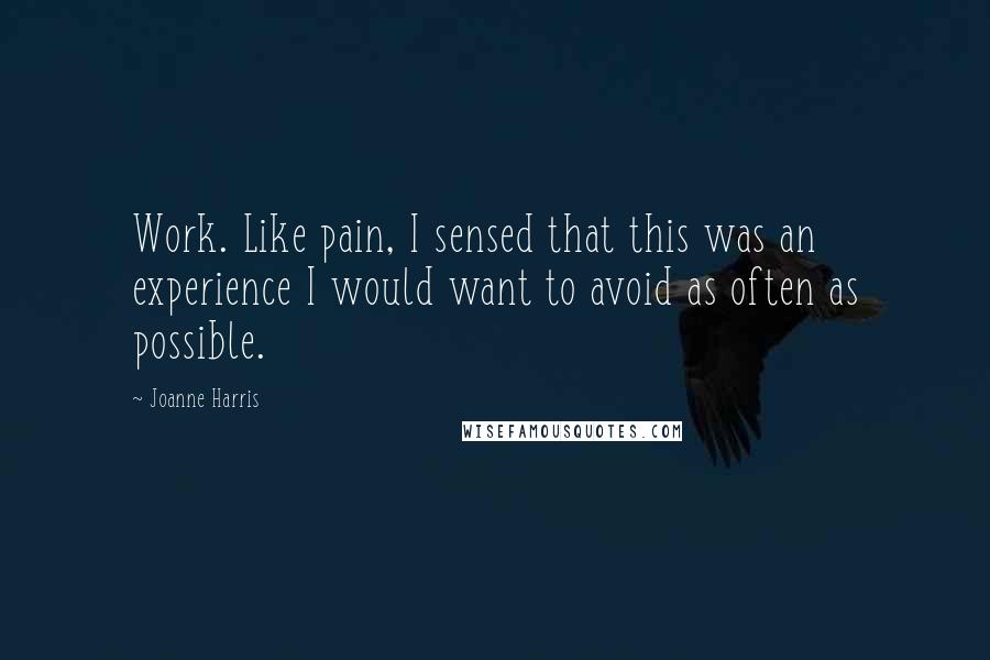 Joanne Harris quotes: Work. Like pain, I sensed that this was an experience I would want to avoid as often as possible.