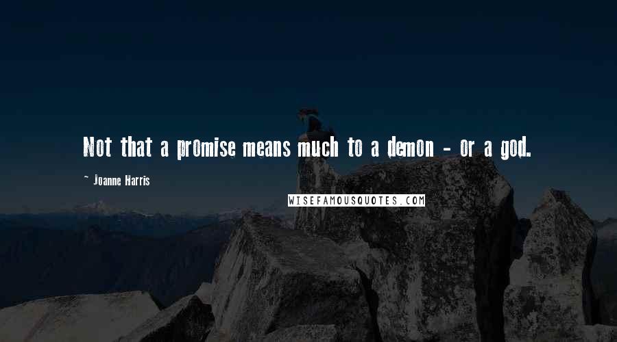 Joanne Harris quotes: Not that a promise means much to a demon - or a god.