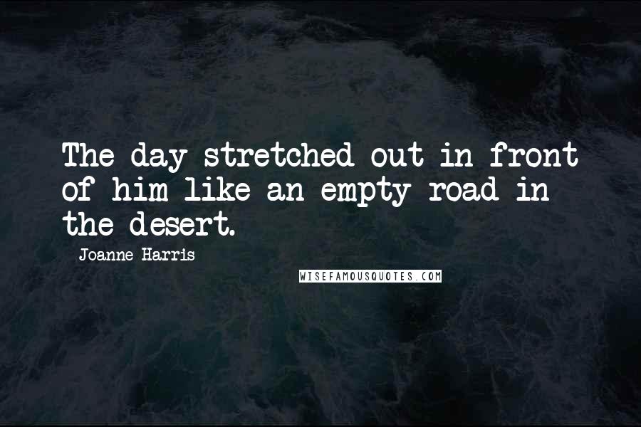 Joanne Harris quotes: The day stretched out in front of him like an empty road in the desert.