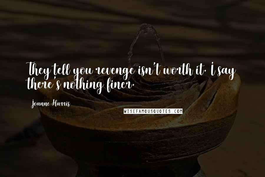 Joanne Harris quotes: They tell you revenge isn't worth it. I say there's nothing finer.