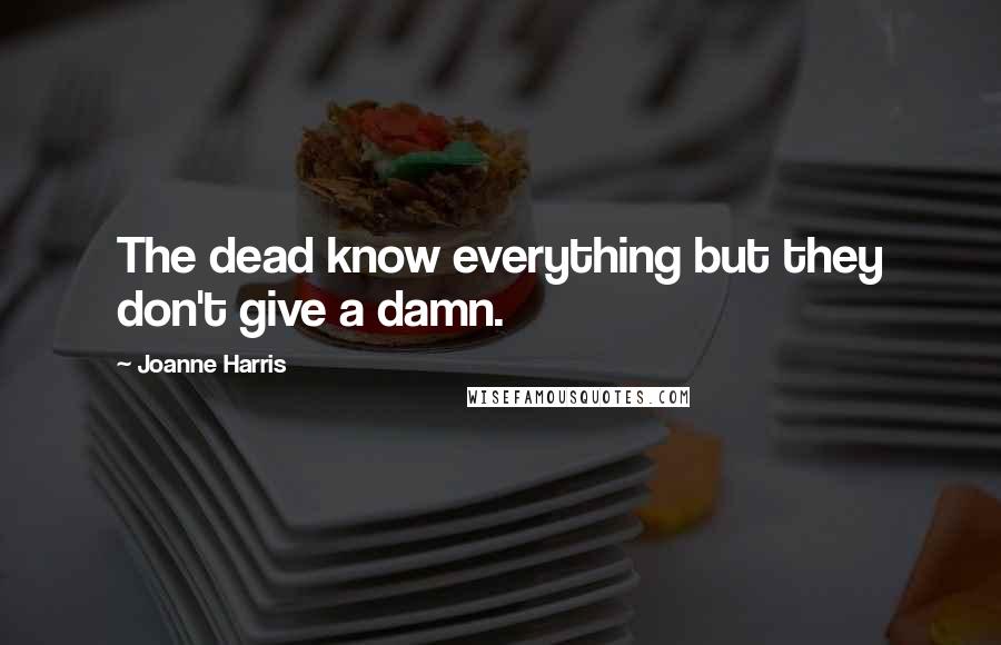 Joanne Harris quotes: The dead know everything but they don't give a damn.