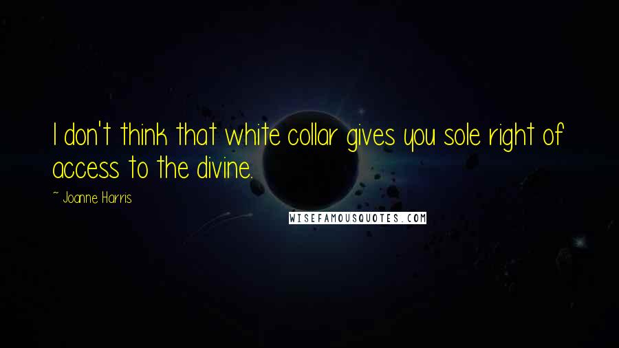 Joanne Harris quotes: I don't think that white collar gives you sole right of access to the divine.