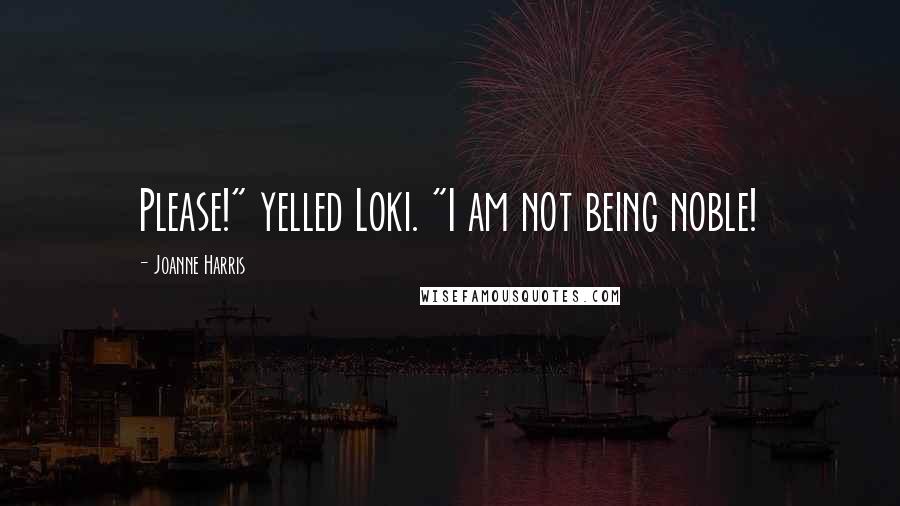 Joanne Harris quotes: Please!" yelled Loki. "I am not being noble!