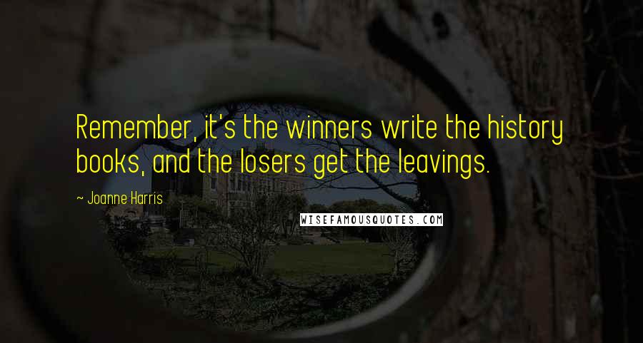 Joanne Harris quotes: Remember, it's the winners write the history books, and the losers get the leavings.