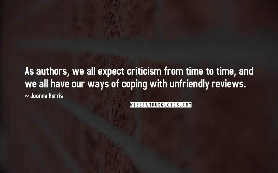 Joanne Harris quotes: As authors, we all expect criticism from time to time, and we all have our ways of coping with unfriendly reviews.