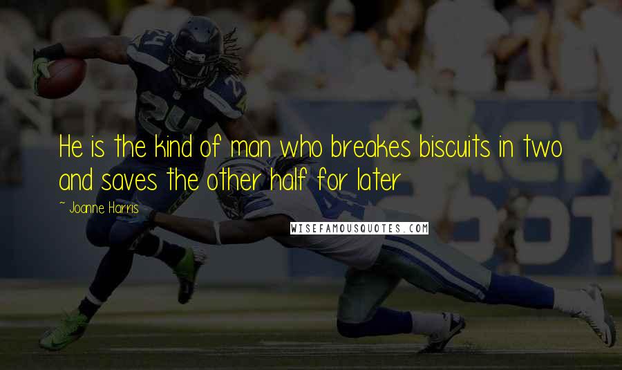 Joanne Harris quotes: He is the kind of man who breakes biscuits in two and saves the other half for later