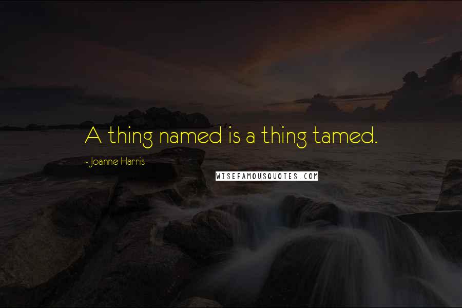 Joanne Harris quotes: A thing named is a thing tamed.