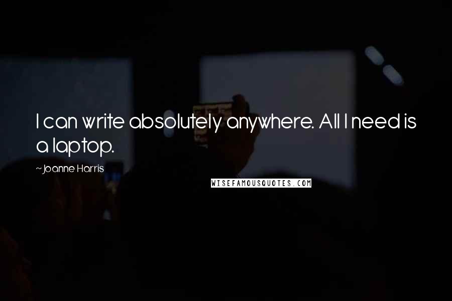 Joanne Harris quotes: I can write absolutely anywhere. All I need is a laptop.