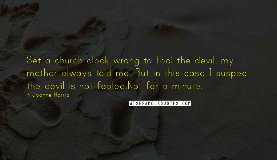 Joanne Harris quotes: Set a church clock wrong to fool the devil, my mother always told me. But in this case I suspect the devil is not fooled.Not for a minute.