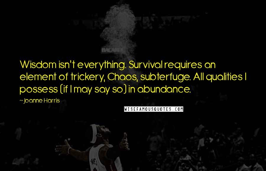 Joanne Harris quotes: Wisdom isn't everything. Survival requires an element of trickery, Chaos, subterfuge. All qualities I possess (if I may say so) in abundance.