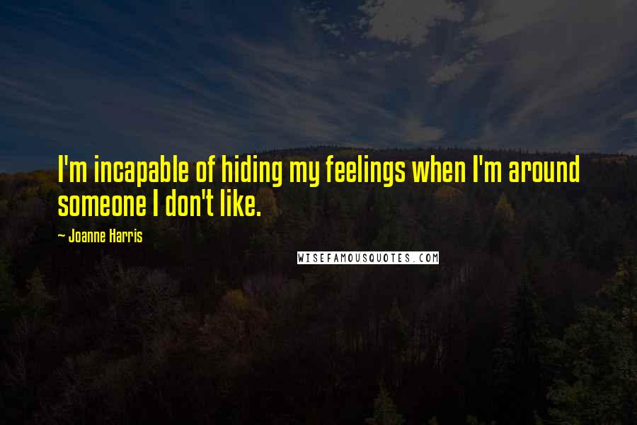 Joanne Harris quotes: I'm incapable of hiding my feelings when I'm around someone I don't like.