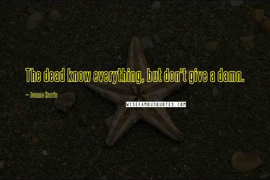 Joanne Harris quotes: The dead know everything, but don't give a damn.