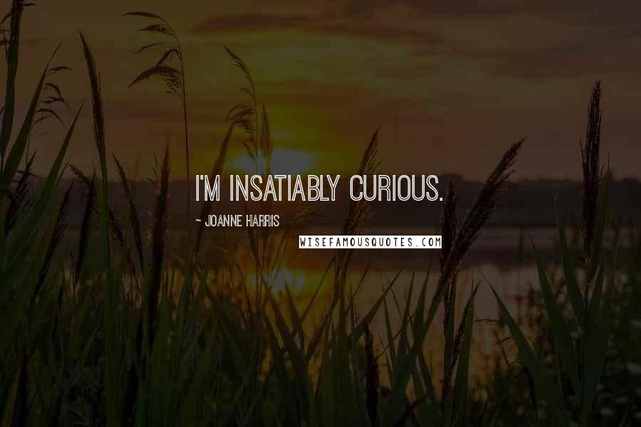 Joanne Harris quotes: I'm insatiably curious.