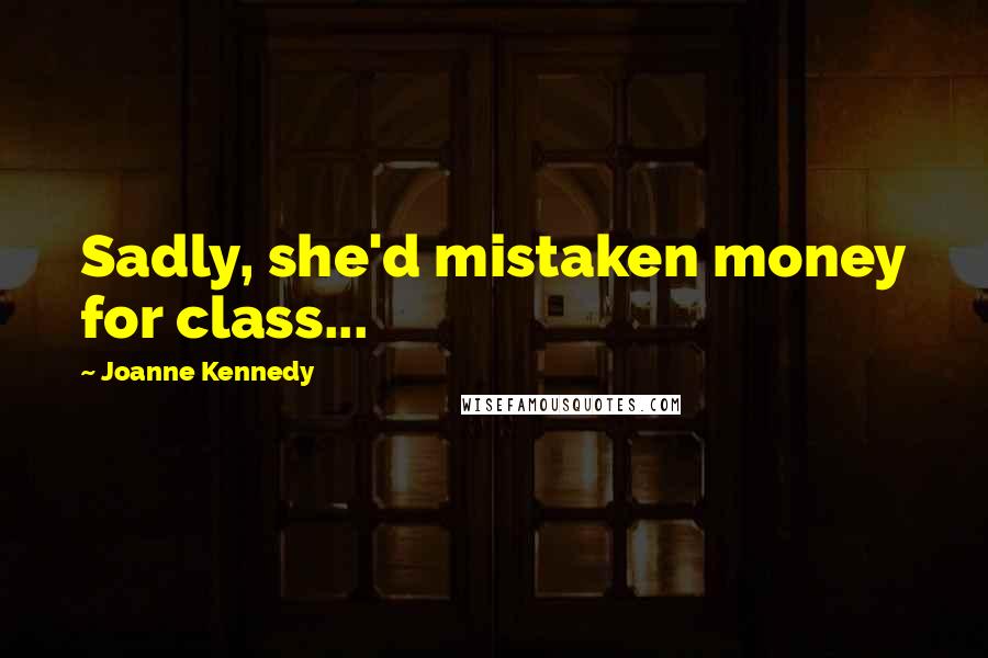 Joanne Kennedy quotes: Sadly, she'd mistaken money for class...