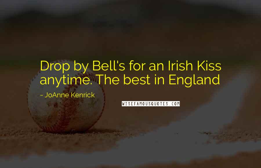 JoAnne Kenrick quotes: Drop by Bell's for an Irish Kiss anytime. The best in England