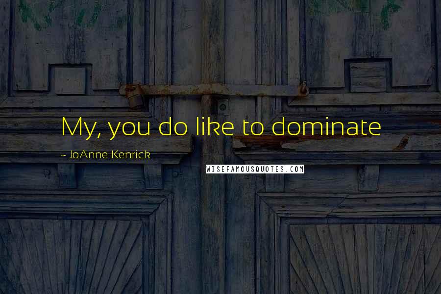 JoAnne Kenrick quotes: My, you do like to dominate