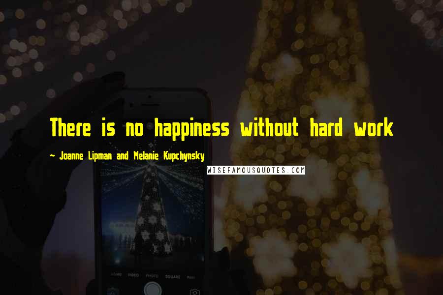 Joanne Lipman And Melanie Kupchynsky quotes: There is no happiness without hard work