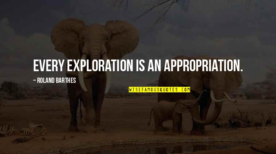 Joanne Liu Quotes By Roland Barthes: Every exploration is an appropriation.