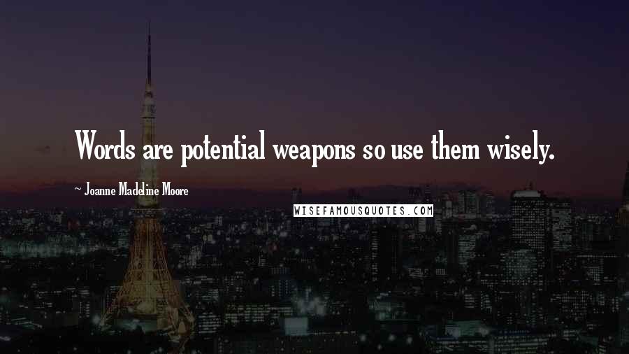 Joanne Madeline Moore quotes: Words are potential weapons so use them wisely.