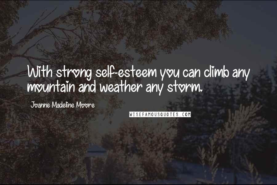 Joanne Madeline Moore quotes: With strong self-esteem you can climb any mountain and weather any storm.