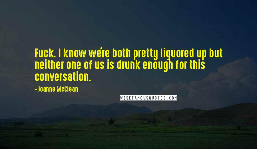 Joanne McClean quotes: Fuck. I know we're both pretty liquored up but neither one of us is drunk enough for this conversation.