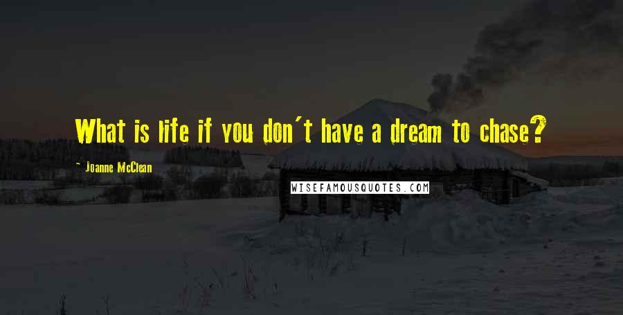 Joanne McClean quotes: What is life if you don't have a dream to chase?