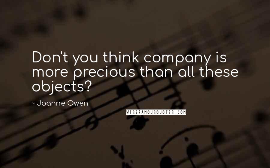 Joanne Owen quotes: Don't you think company is more precious than all these objects?