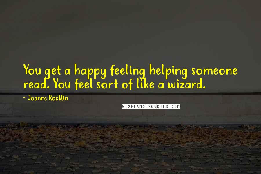 Joanne Rocklin quotes: You get a happy feeling helping someone read. You feel sort of like a wizard.