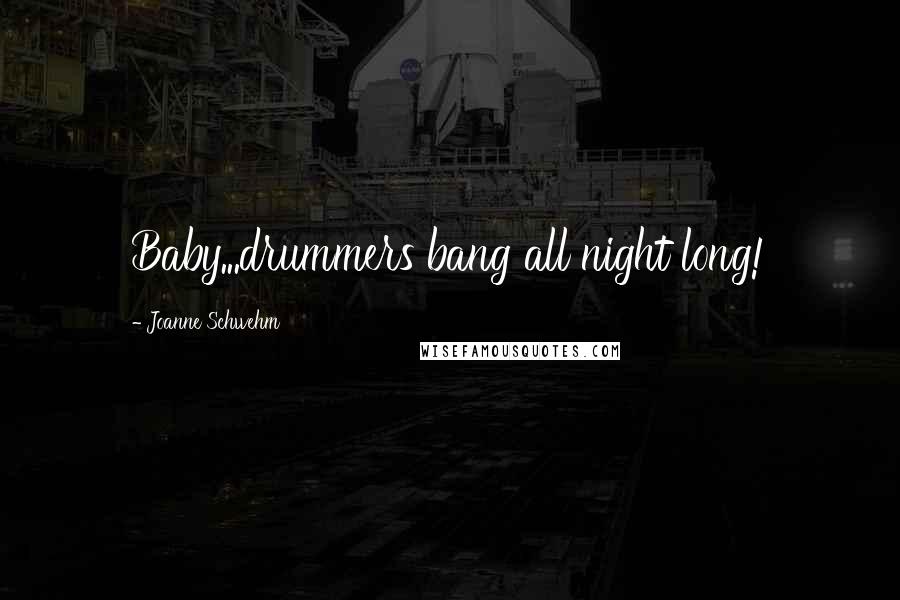 Joanne Schwehm quotes: Baby...drummers bang all night long!