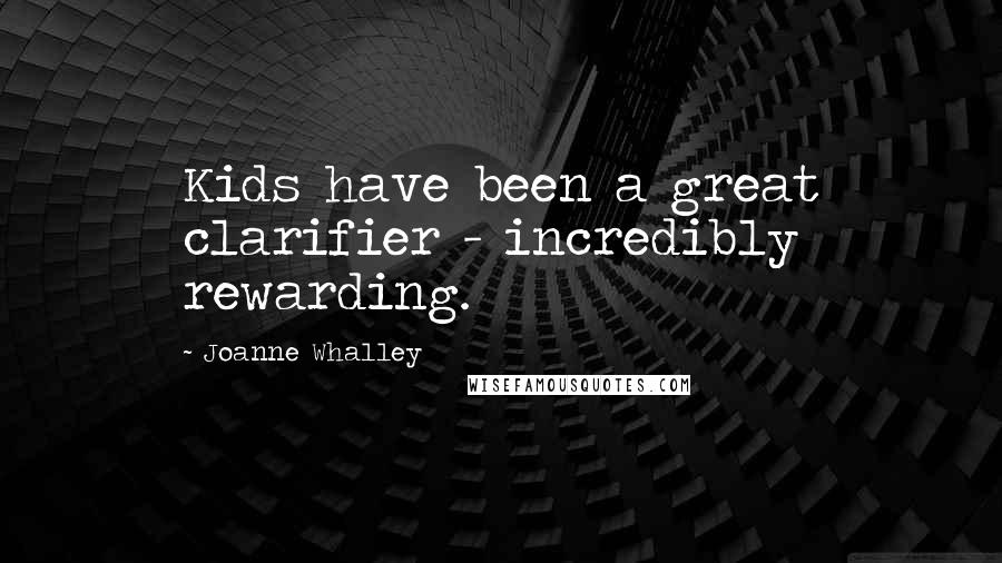 Joanne Whalley quotes: Kids have been a great clarifier - incredibly rewarding.